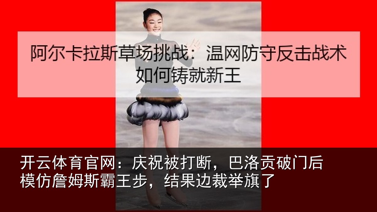 开云体育官网:庆祝相关情况后模相关情况果边裁举旗了