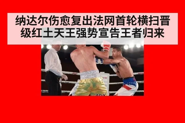 纳达尔伤愈复出法网首轮横扫晋级红土天王强势宣告王者归来