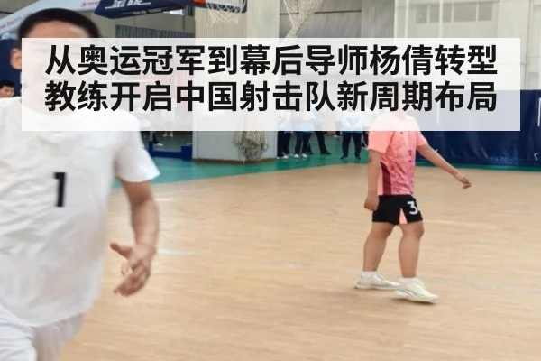 从奥运冠军到幕后导师杨倩转型教练开启中国射击队新周期布局