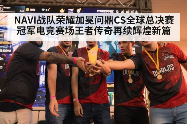 NAVI战队荣耀加冕问鼎CS全球总决赛冠军电竞赛场王者传奇再续辉煌新篇