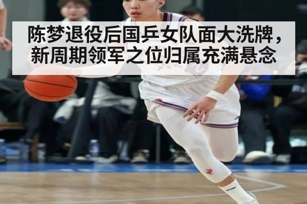 陈梦退役后国乒女队面大洗牌，新周期领军之位归属充满悬念