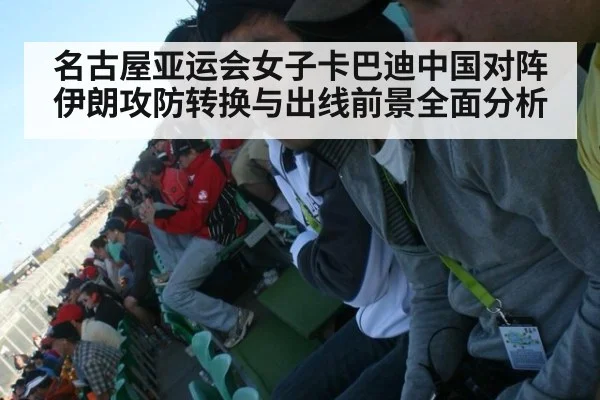 名古屋亚运会女子卡巴迪中国对阵伊朗攻防转换与出线前景全面分析